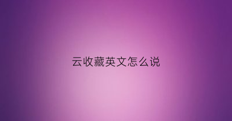 云收藏英文怎么说