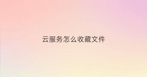 云服务怎么收藏文件