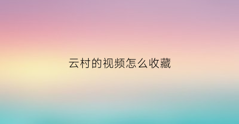 云村的视频怎么收藏