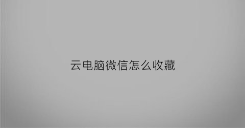 云电脑微信怎么收藏