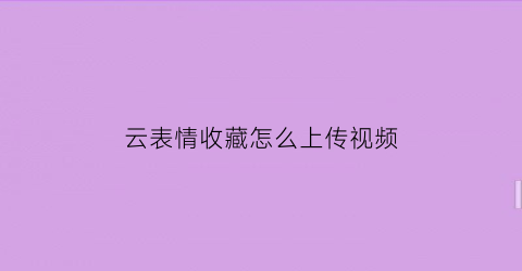 云表情收藏怎么上传视频