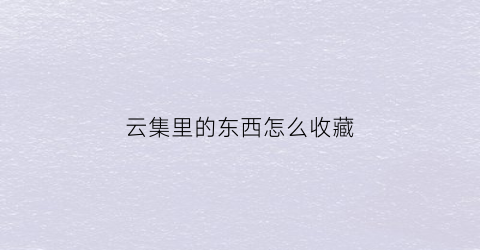 云集里的东西怎么收藏