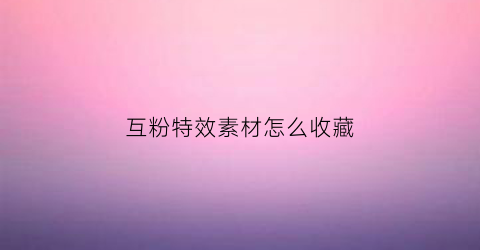 互粉特效素材怎么收藏