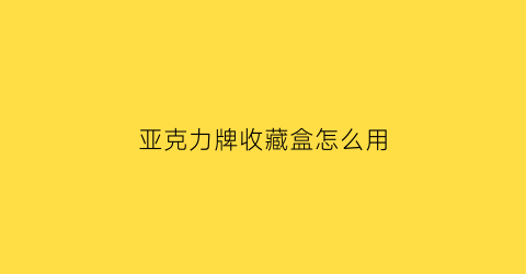 亚克力牌收藏盒怎么用