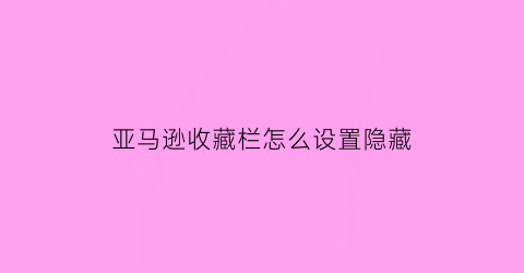 亚马逊收藏栏怎么设置隐藏