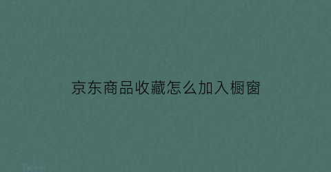 京东商品收藏怎么加入橱窗