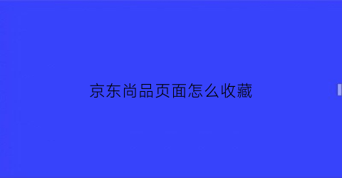 京东尚品页面怎么收藏