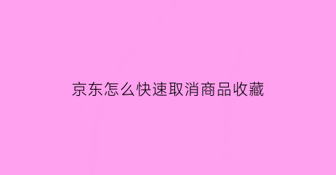 京东怎么快速取消商品收藏