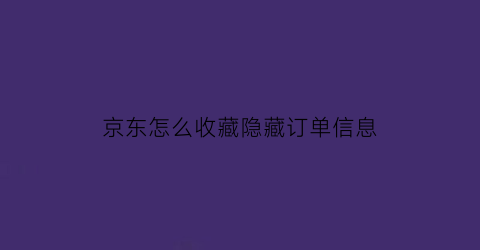 京东怎么收藏隐藏订单信息