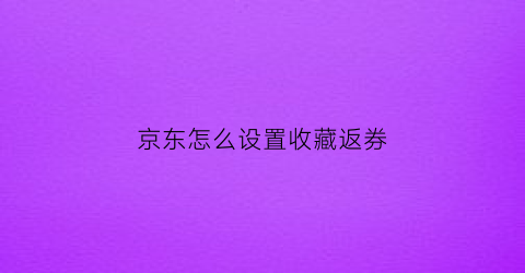 京东怎么设置收藏返券