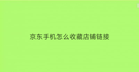 京东手机怎么收藏店铺链接