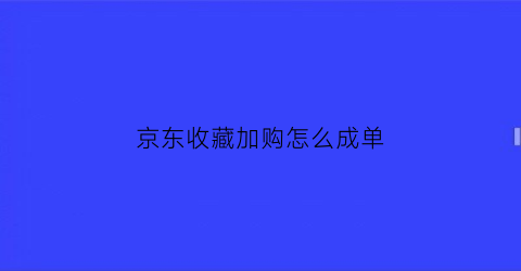 京东收藏加购怎么成单