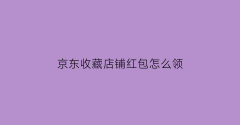 京东收藏店铺红包怎么领