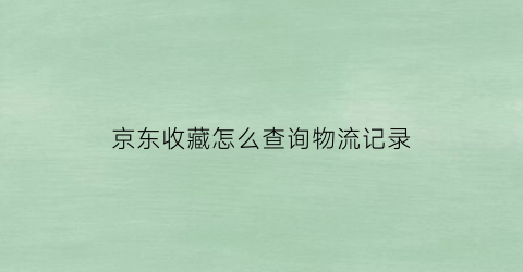 京东收藏怎么查询物流记录