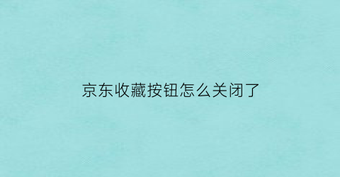 京东收藏按钮怎么关闭了