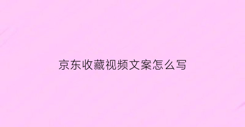 京东收藏视频文案怎么写