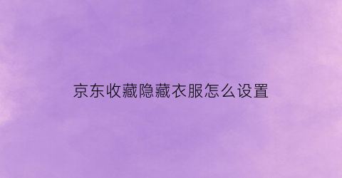 京东收藏隐藏衣服怎么设置