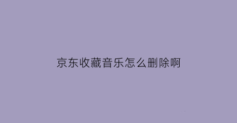 京东收藏音乐怎么删除啊