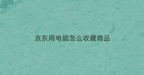 京东用电脑怎么收藏商品