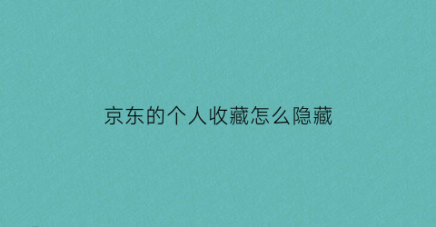 京东的个人收藏怎么隐藏