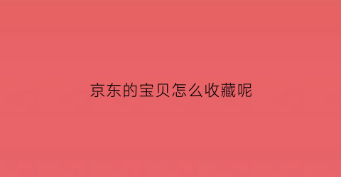 京东的宝贝怎么收藏呢