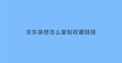 京东装修怎么复制收藏链接