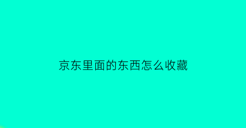 京东里面的东西怎么收藏