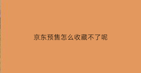 京东预售怎么收藏不了呢