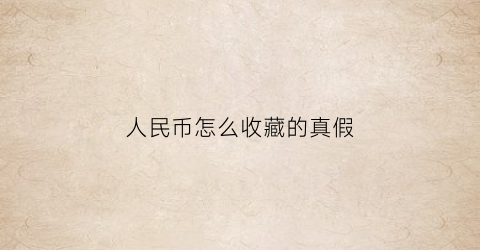 人民币怎么收藏的真假