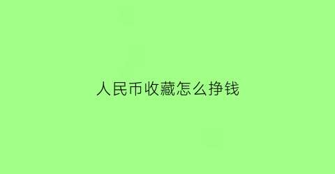 人民币收藏怎么挣钱