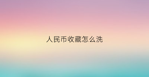 人民币收藏怎么洗