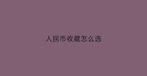 人民币收藏怎么选