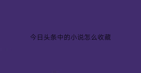 今日头条中的小说怎么收藏