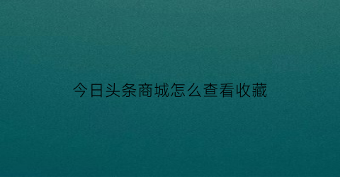 今日头条商城怎么查看收藏