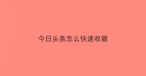 今日头条怎么快速收藏