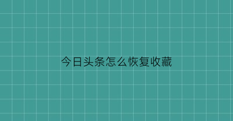 今日头条怎么恢复收藏