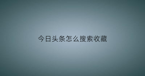 今日头条怎么搜索收藏