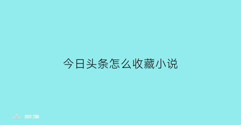 今日头条怎么收藏小说