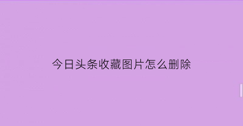 今日头条收藏图片怎么删除