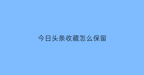 今日头条收藏怎么保留