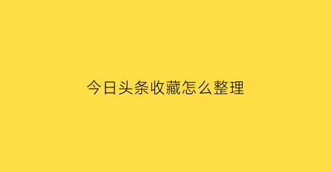 今日头条收藏怎么整理