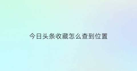 今日头条收藏怎么查到位置