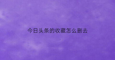 今日头条的收藏怎么删去