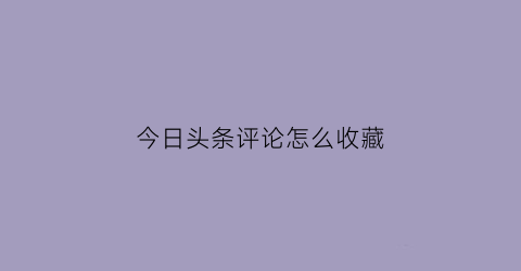 今日头条评论怎么收藏