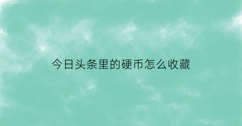 今日头条里的硬币怎么收藏