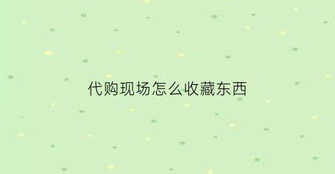 代购现场怎么收藏东西