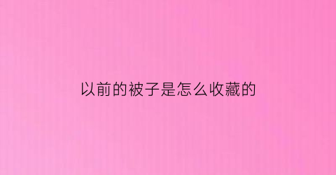 以前的被子是怎么收藏的