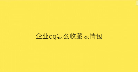 企业qq怎么收藏表情包