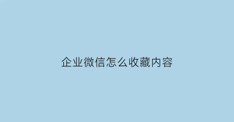 企业微信怎么收藏内容