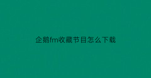 企鹅fm收藏节目怎么下载